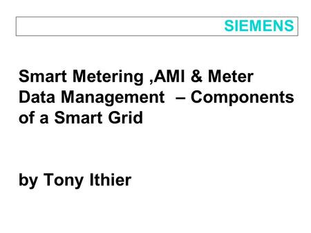 Smart Metering,AMI & Meter Data Management – Components of a Smart Grid by Tony Ithier SIEMENS.