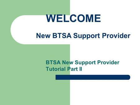 BTSA New Support Provider Tutorial Part II WELCOME New BTSA Support Provider.