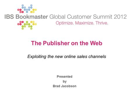 Presented by Brad Jacobson The Publisher on the Web Exploiting the new online sales channels.