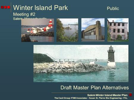 Salem Winter Island Master Plan The Cecil Group FXM Associates Susan St. Pierre Bio Engineering PAL Winter Island Park Public Meeting #2 Salem, Massachusetts.