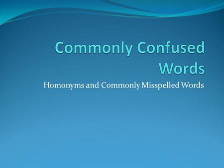 Homonyms and Commonly Misspelled Words. Commonly Confused Words Here are some words whose meanings are commonly confused: accept/except accept means to.