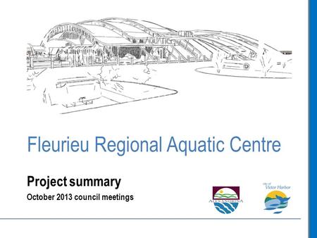 Fleurieu Regional Aquatic Centre Project summary October 2013 council meetings.