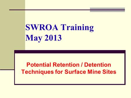SWROA Training May 2013 Potential Retention / Detention Techniques for Surface Mine Sites.