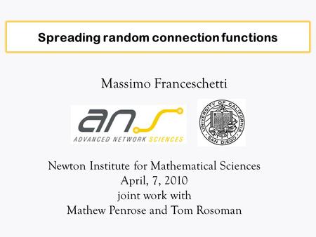 Spreading random connection functions Massimo Franceschetti Newton Institute for Mathematical Sciences April, 7, 2010 joint work with Mathew Penrose and.