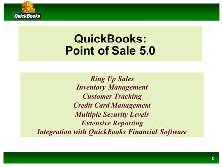 0 QuickBooks: Point of Sale 5.0 Ring Up Sales Inventory Management Customer Tracking Credit Card Management Multiple Security Levels Extensive Reporting.