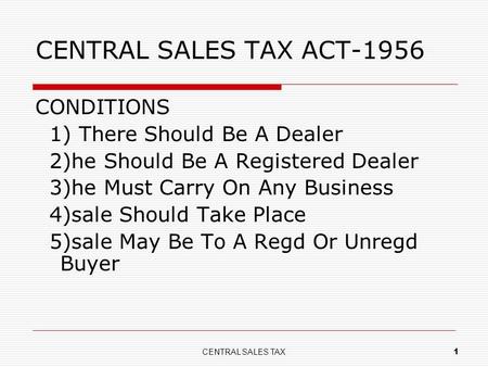 CENTRAL SALES TAX ACT-1956 CONDITIONS 1) There Should Be A Dealer