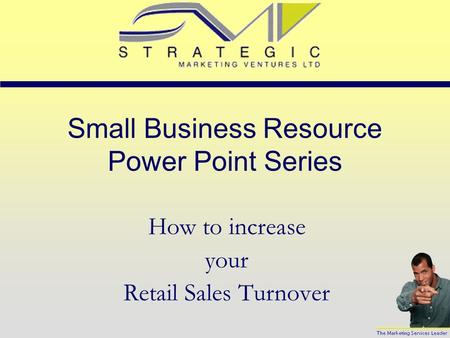Small Business Resource Power Point Series How to increase your Retail Sales Turnover.