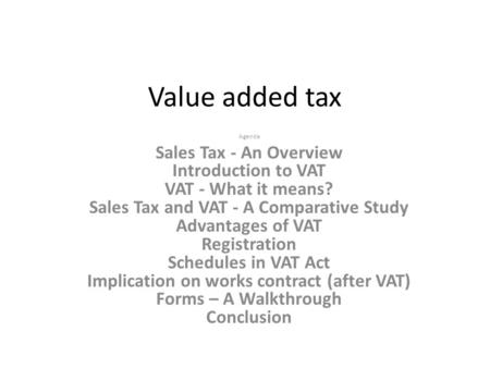 Value added tax Agenda Sales Tax - An Overview Introduction to VAT VAT - What it means? Sales Tax and VAT - A Comparative Study Advantages of VAT Registration.