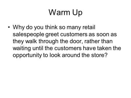 Warm Up Why do you think so many retail salespeople greet customers as soon as they walk through the door, rather than waiting until the customers have.
