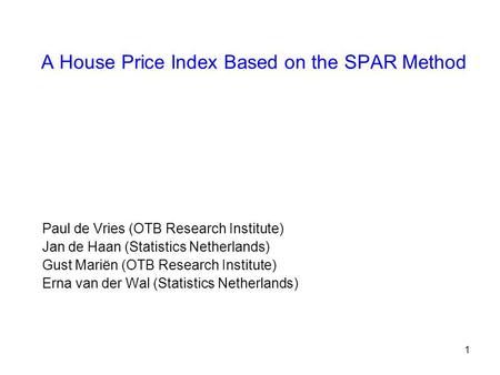 1 A House Price Index Based on the SPAR Method Paul de Vries (OTB Research Institute) Jan de Haan (Statistics Netherlands) Gust Mariën (OTB Research Institute)