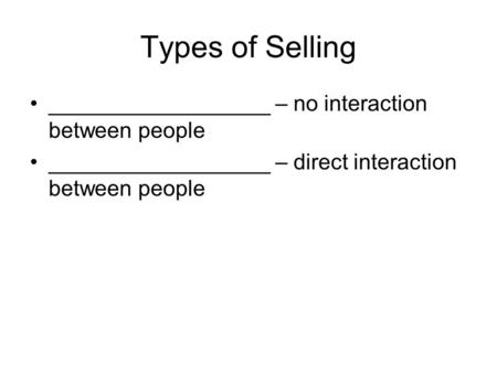 Types of Selling __________________ – no interaction between people __________________ – direct interaction between people.