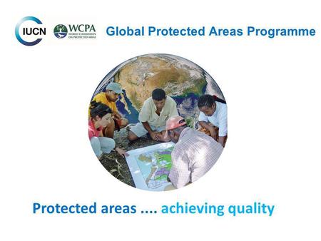 Global Protected Areas Programme Protected areas.... achieving quality.