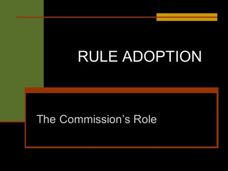 RULE ADOPTION The Commissions Role. What is a rule? A rule is the whole or any part of a state agency statement of general applicability that: (1) has.