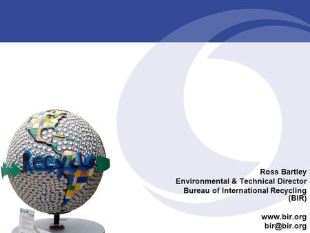 Ross Bartley Environmental & Technical Director Bureau of International Recycling (BIR)