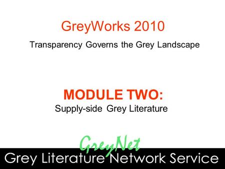 MODULE TWO: Supply-side Grey Literature GreyWorks 2010 Transparency Governs the Grey Landscape.