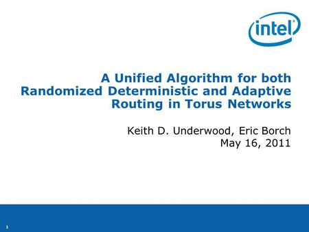 1 Keith D. Underwood, Eric Borch May 16, 2011 A Unified Algorithm for both Randomized Deterministic and Adaptive Routing in Torus Networks.