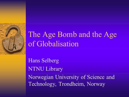 The Age Bomb and the Age of Globalisation Hans Selberg NTNU Library Norwegian University of Science and Technology, Trondheim, Norway.