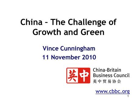 1 China – The Challenge of Growth and Green Vince Cunningham 11 November 2010 www.cbbc.org.