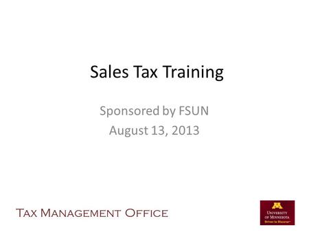 Sales Tax Training Sponsored by FSUN August 13, 2013 Tax Management Office.