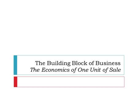 The Building Block of Business The Economics of One Unit of Sale