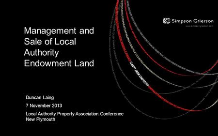 Www.simpsongrierson.com Management and Sale of Local Authority Endowment Land Duncan Laing 7 November 2013 Local Authority Property Association Conference.