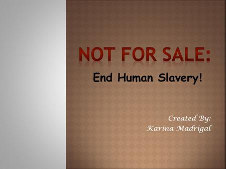 Created By: Karina Madrigal End Human Slavery !. Human trafficking has become the fastest growing criminal industry on the globe, yet we the people are.