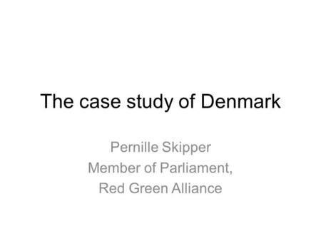 The case study of Denmark Pernille Skipper Member of Parliament, Red Green Alliance.