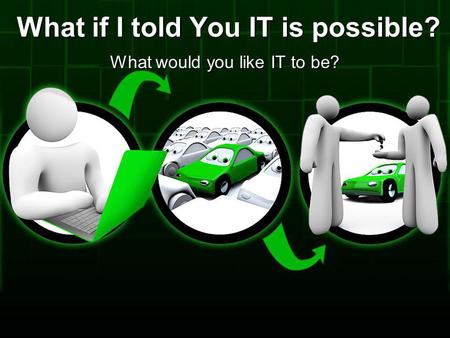 What if I told You IT is possible? What would you like IT to be?