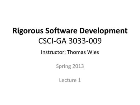 Rigorous Software Development CSCI-GA 3033-009 Instructor: Thomas Wies Spring 2013 Lecture 1.