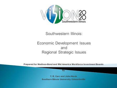 Prepared for Madison-Bond and Mid America Workforce Investment Boards By T. R. Carr and John Navin Southern Illinois University Edwardsville.
