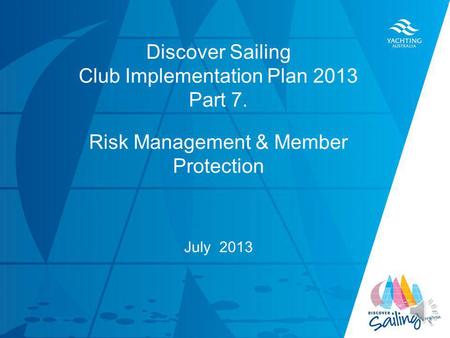 TITLE DATE Discover Sailing Club Implementation Plan 2013 Part 7. Risk Management & Member Protection July 2013.
