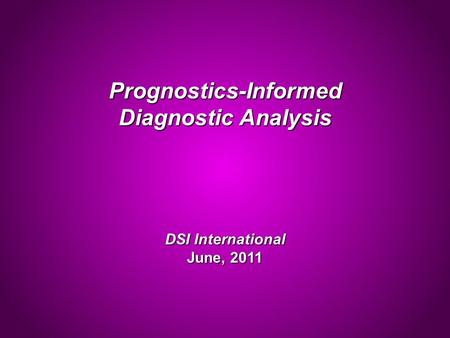 Prognostics-Informed Diagnostic Analysis DSI International June, 2011.