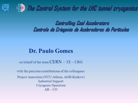 The Control System for the LHC tunnel cryogenics Controlling Cool Accelerators Controle da Criogenia de Aceleradores de Partículas Dr. Paulo Gomes on.