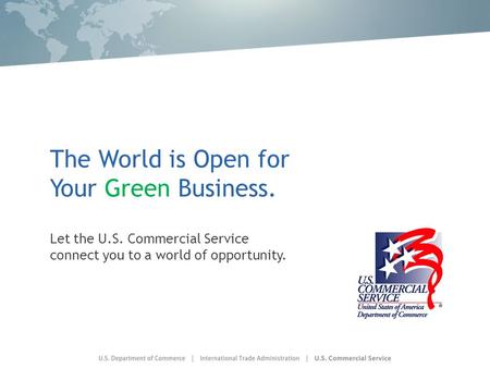 The World is Open for Your Green Business. Let the U.S. Commercial Service connect you to a world of opportunity.