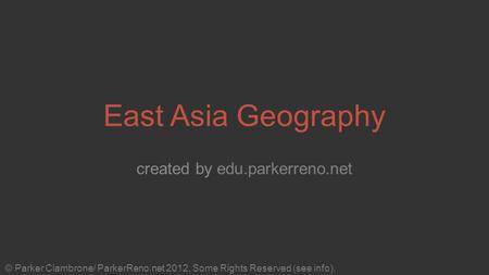 East Asia Geography created by edu.parkerreno.net © Parker Ciambrone/ ParkerReno.net 2012, Some Rights Reserved (see info).