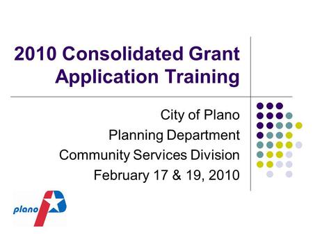 2010 Consolidated Grant Application Training City of Plano Planning Department Community Services Division February 17 & 19, 2010.