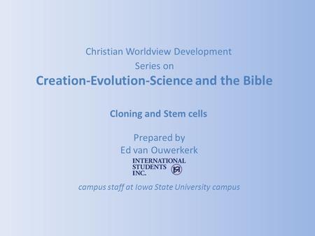 Cloning and Stem cells Prepared by Ed van Ouwerkerk campus staff at Iowa State University campus Christian Worldview Development Series on Creation-Evolution-Science.