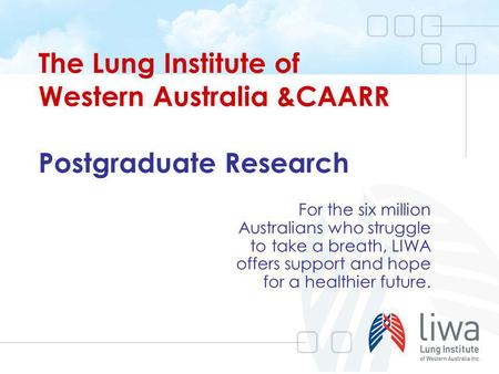 The Lung Institute of Western Australia &CAARR Postgraduate Research For the six million Australians who struggle to take a breath, LIWA offers support.