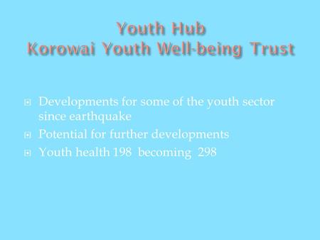 Developments for some of the youth sector since earthquake Potential for further developments Youth health 198 becoming 298.