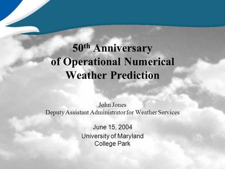 50 th Anniversary of Operational Numerical Weather Prediction John Jones Deputy Assistant Administrator for Weather Services June 15, 2004 University of.