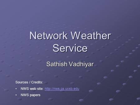 Network Weather Service Sathish Vadhiyar Sources / Credits: NWS web site:  NWS papers.