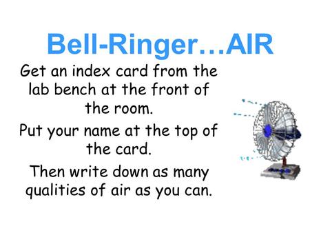 Bell-Ringer…AIR Get an index card from the lab bench at the front of the room. Put your name at the top of the card. Then write down as many qualities.