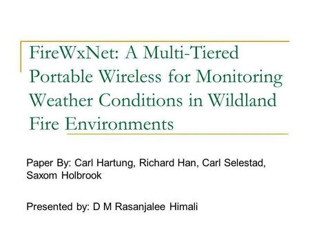 FireWxNet: A Multi-Tiered Portable Wireless for Monitoring Weather Conditions in Wildland Fire Environments Paper By: Carl Hartung, Richard Han, Carl Selestad,