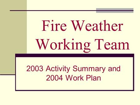 Fire Weather Working Team 2003 Activity Summary and 2004 Work Plan.