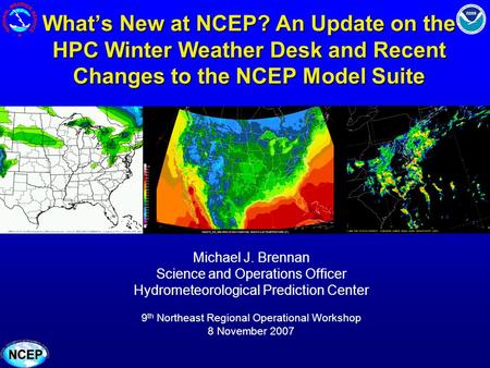 Whats New at NCEP? An Update on the HPC Winter Weather Desk and Recent Changes to the NCEP Model Suite Michael J. Brennan Science and Operations Officer.