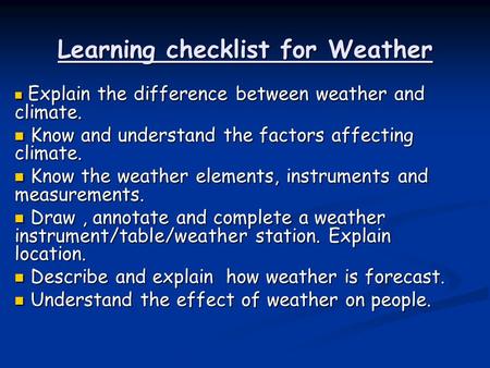 Learning checklist for Weather Explain the difference between weather and climate. Explain the difference between weather and climate. Know and understand.