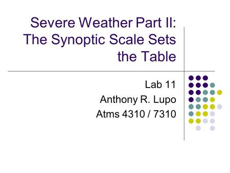 Severe Weather Part II: The Synoptic Scale Sets the Table Lab 11 Anthony R. Lupo Atms 4310 / 7310.