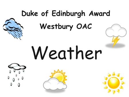 Weather Duke of Edinburgh Award Westbury OAC. Aims of Session Understand the effects that the weather has on you and your activities. Where to look for.