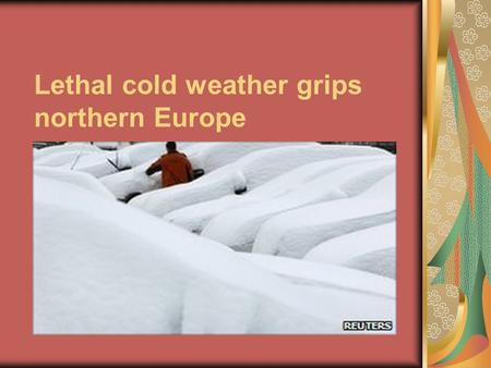 Lethal cold weather grips northern Europe. BBC supposes that the main reason of the heavy snowfall: Cold air moving down from Siberia has contributed.