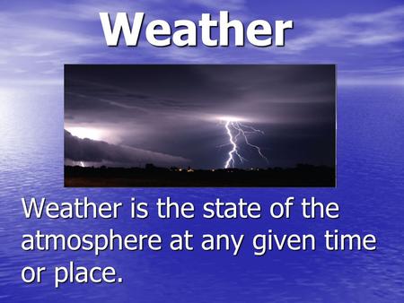 Weather is the state of the atmosphere at any given time or place.